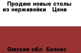Продаю новые столы из нержавейки › Цена ­ 3 100 - Омская обл. Бизнес » Оборудование   